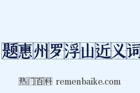 题惠州罗浮山近义词是什么意思的图片